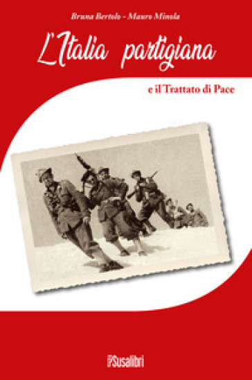 L'Italia partigiana e il trattato di pace - Bruna Bertolo - Mauro Minola