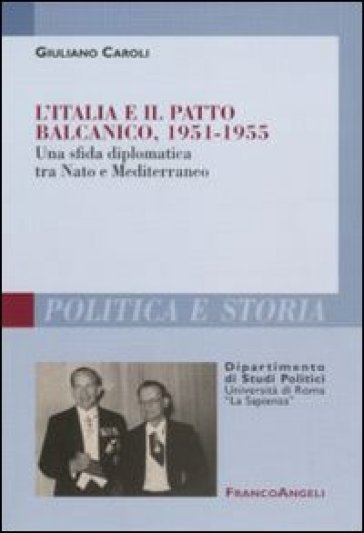 L'Italia e il patto balcanico, 1951-1955. Una sfida diplomatica tra Nato e Mediterraneo - Giuliano Caroli