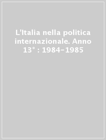 L'Italia nella politica internazionale. Anno 13° : 1984-1985