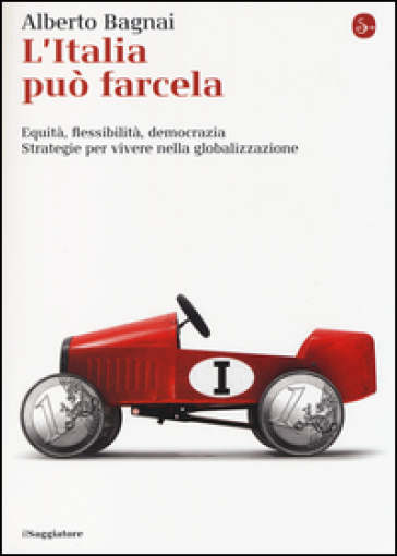 L'Italia può farcela. Equità, flessibilità e democrazia. Strategie per vivere nella globalizzazione - Alberto Bagnai