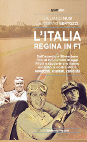 L Italia regina in F1. Dall esordio a Silverstone fino ai Gran Premi di oggi. Piloti e scuderie che hanno esaltato la nostra storia. Aneddoti, risultati, curiosità