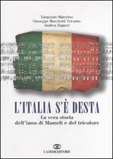 L'Italia s'è desta. La vera storia dell'inno di Mameli e del tricolore - Tarquinio Maiorino - Giuseppe Marchetti Tricamo - Andrea Zagami
