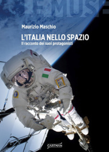 L'Italia nello spazio. Il racconto dei suoi protagonisti - Maurizio Maschio