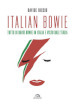 Italian Bowie. Tutto di David Bowie in Italia e visto dall Italia