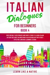 Italian Dialogues for Beginners Book 4: Over 100 Daily Used Phrases & Short Stories to Learn Italian in Your Car. Have Fun and Grow Your Vocabulary with Crazy Effective Language Learning Lessons