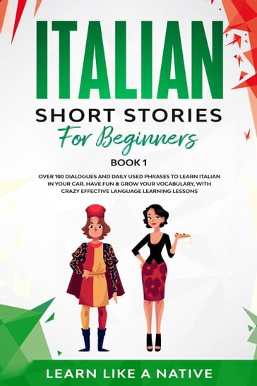 Italian Short Stories for Beginners Book 1: Over 100 Dialogues and Daily Used Phrases to Learn Italian in Your Car. Have Fun & Grow Your Vocabulary, with Crazy Effective Language Learning Lessons - Learn Like a Native