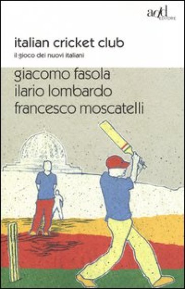 Italian cricket club. Il gioco dei nuovi italiani - Giacomo Fasola - Ilario Lombardo - Francesco Moscatelli