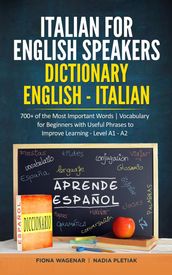 Italian for English Speakers: Dictionary English - Italian: 700+ of the Most Important Words Vocabulary for Beginners with Useful Phrases to Improve Learning - Level A1 - A2