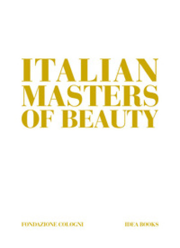Italian masters of beauty. Ediz. a colori - Alessandra De Nitto - Alberto Cavalli