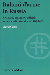 Italiani d arme in Russia. Artigiani, ingegneri, ufficiali in un esercito straniero (1400-1800)