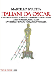 Italiani da Oscar. Il talento italiano dietro ai blockbuster internazionali. Carlo Rambaldi, Pietro Scalia, Dante Ferretti, Mauro Fiore, Giorgio Moroder