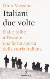 Italiani due volte. Dalle foibe all esodo: una ferita aperta della storia italiana