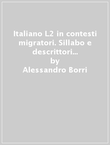 Italiano L2 in contesti migratori. Sillabo e descrittori dall'alfabetizzazione all'A1 - Alessandro Borri - Fernanda Minuz - Lorenzo Rocca - Chiara Sola