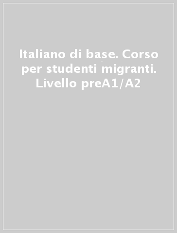Italiano di base. Corso per studenti migranti. Livello preA1/A2