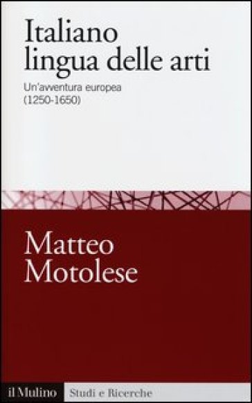 Italiano lingua delle arti. Un'avventura europea (1250-1650) - Matteo Motolese
