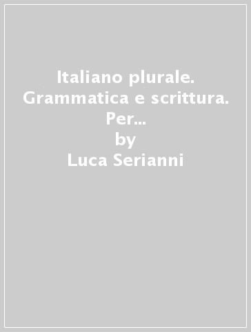 Italiano plurale. Grammatica e scrittura. Per le Scuole superiori. Con e-book. Con espansione online - Luca Serianni - Valeria Della Valle - Giuseppe Patota