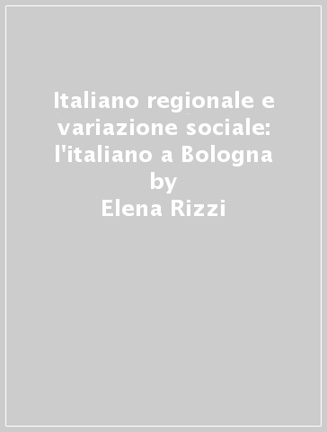 Italiano regionale e variazione sociale: l'italiano a Bologna - Elena Rizzi