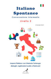 Italiano spontaneo. Livello 2. Conversazione intermedia. Impara l italiano con il Metodo Tartaruga: dialoghi, registrazioni audio e flashcard