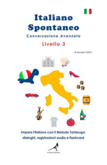 Italiano spontaneo. Livello 3. Conversazione avanzata. Impara l'italiano con il Metodo Tartaruga: dialoghi, registrazioni audio e flashcard - Jacopo Gorini
