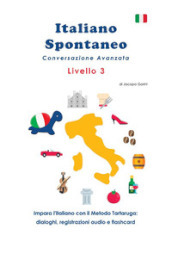 Italiano spontaneo. Livello 3. Conversazione avanzata. Impara l italiano con il Metodo Tartaruga: dialoghi, registrazioni audio e flashcard