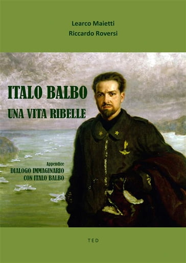 Italo Balbo. Una vita ribelle - Learco Maietti - Riccardo Roversi