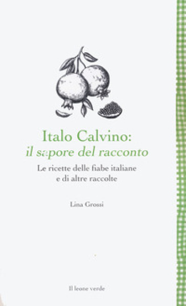 Italo Calvino: il sapore del racconto. Le ricette delle fiabe italiane e di altre raccolte. Ediz. ampliata - Lina Grossi