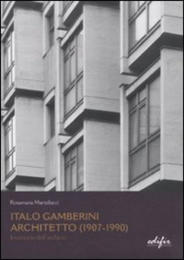 Italo Gamberini. Architetto (1907-1990). Inventario dell'archivio - Rosamaria Martellacci