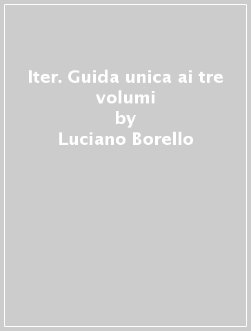 Iter. Guida unica ai tre volumi - Luciano Borello - Alessandra Morescalchi