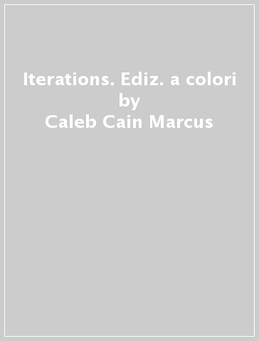 Iterations. Ediz. a colori - Caleb Cain Marcus