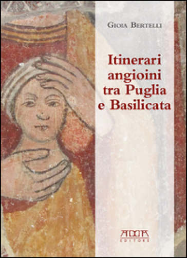 Itinerari angioini tra Puglia e Basilicata - Gioia Bertelli