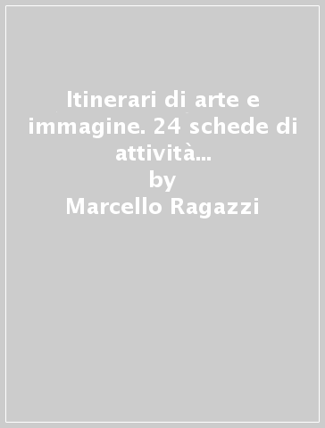 Itinerari di arte e immagine. 24 schede di attività in formato A3. Per il biennio - Marcello Ragazzi - Cristina Dalla Costa