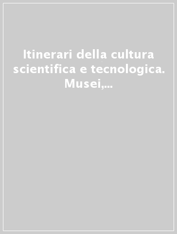 Itinerari della cultura scientifica e tecnologica. Musei, laboratori, percorsi aziendali ed iniziative nel circondario imolese - B. Buttazzi | 
