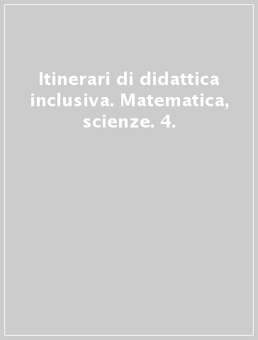 Itinerari di didattica inclusiva. Matematica, scienze. 4.