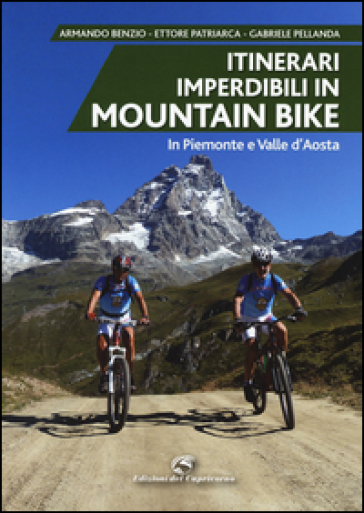 Itinerari imperdibili in mountain bike in Piemonte e Valle d'Aosta - Armando Benzio - Ettore Patriarca - Gabriele Pellanda