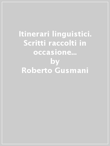 Itinerari linguistici. Scritti raccolti in occasione del 60º compleanno - Roberto Gusmani