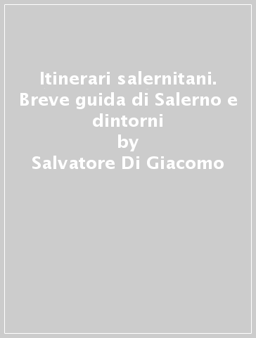 Itinerari salernitani. Breve guida di Salerno e dintorni - Salvatore Di Giacomo