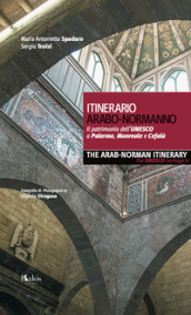 Itinerario arabo-normanno. Il patrimonio dell UNESCO a Palermo, Monreale e Cefalù-The arab-norman itinerary. The unesco heritage in Palermo, Monreale e Cefalù