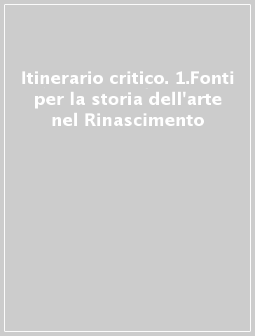 Itinerario critico. 1.Fonti per la storia dell'arte nel Rinascimento