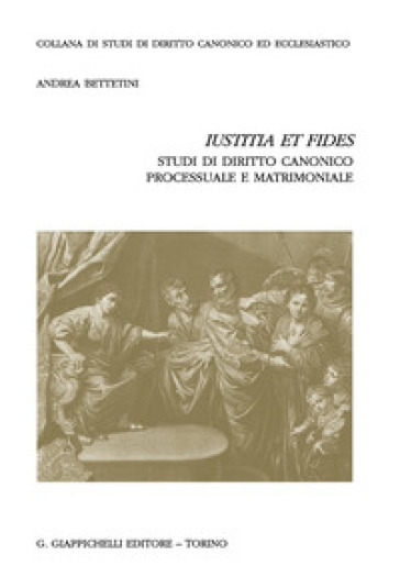 «Iustitia et fides». Studi di diritto canonico processuale e matrimoniale - Andrea Bettetini