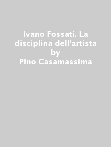 Ivano Fossati. La disciplina dell'artista - Pino Casamassima
