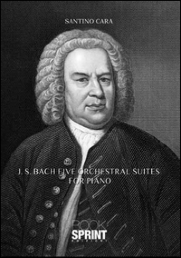 J. S. Bach. Five orchestral suites for piano - Santino Cara