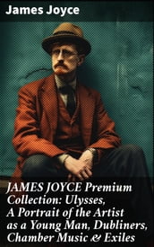 JAMES JOYCE Premium Collection: Ulysses, A Portrait of the Artist as a Young Man, Dubliners, Chamber Music & Exiles