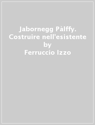 Jabornegg & Pàlffy. Costruire nell'esistente - Ferruccio Izzo