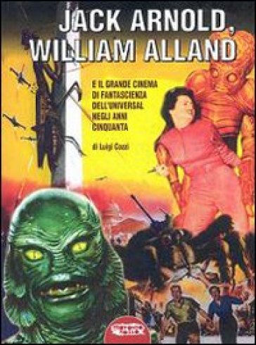 Jack Arnold, William Alland e il grande cinema di fantascienza dell'Universal negli anni Cinquanta - Luigi Cozzi