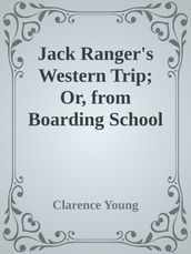 Jack Ranger s Western Trip; Or, from Boarding School to Ranch and Range