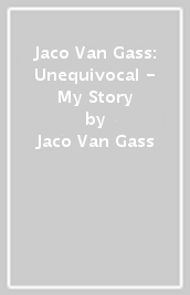 Jaco Van Gass: Unequivocal - My Story