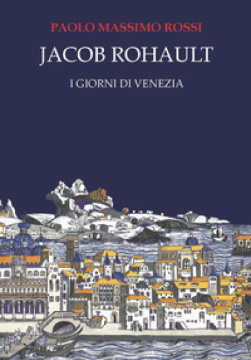 Jacob Rohault. I giorni di Venezia - Paolo Massimo Rossi