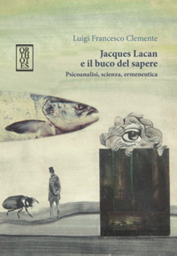 Jacques Lacan e il buco del sapere. Psicoanalisi, scienza, ermeneutica - Luigi Francesco Clemente