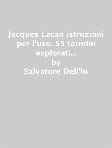 Jacques Lacan istruzioni per l'uso. 55 termini esplorati dal grande seminarista - Salvatore Dell