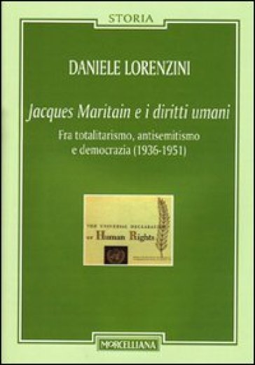 Jacques Maritain e i diritti umani. Fra totalitarismo, antisemitismo e democrazia (1936-1951) - Daniele Lorenzini